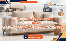 Nhập Nội Thất Trung Quốc Chính Ngạch: Cách Tính Giá Vốn Từ Xưởng Về Việt Nam